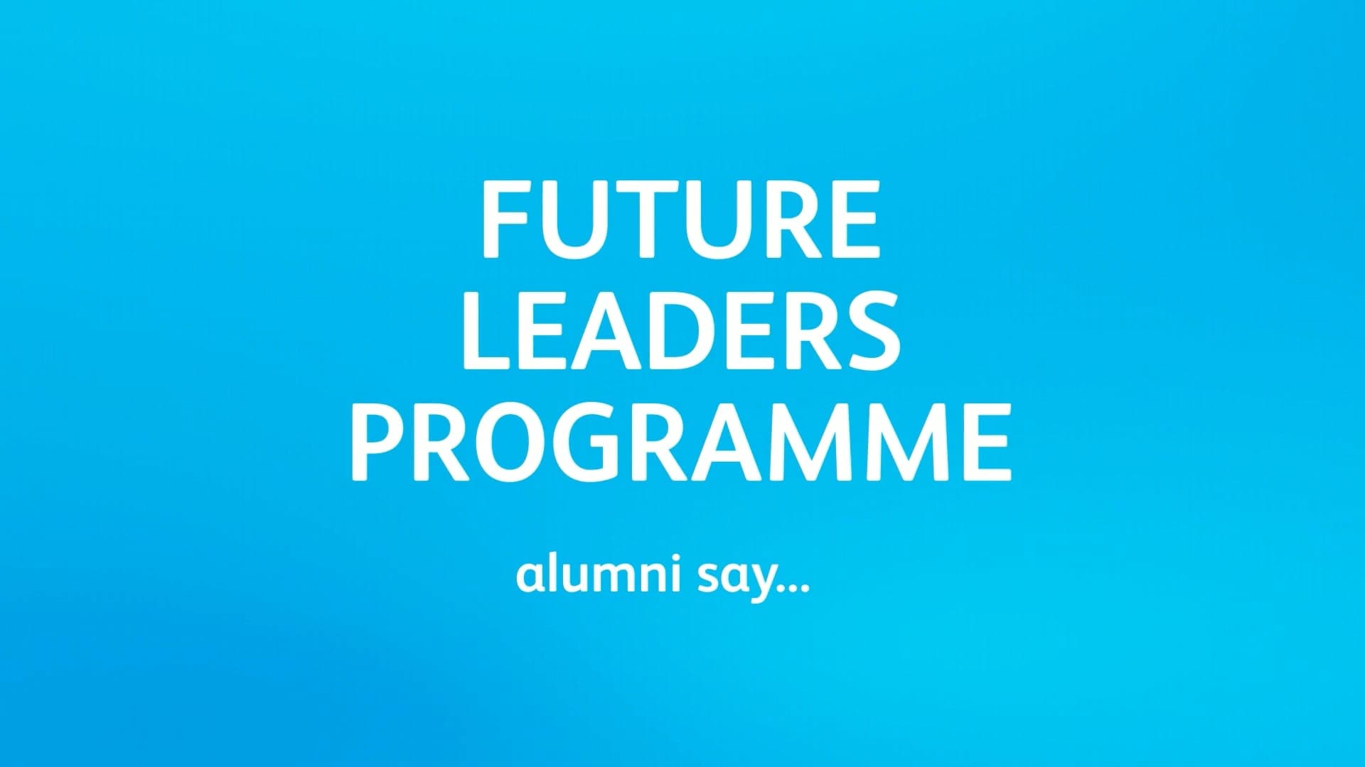 A video screenshot with the words "Future Leaders Programme alumni say..." in white against a bright blue background